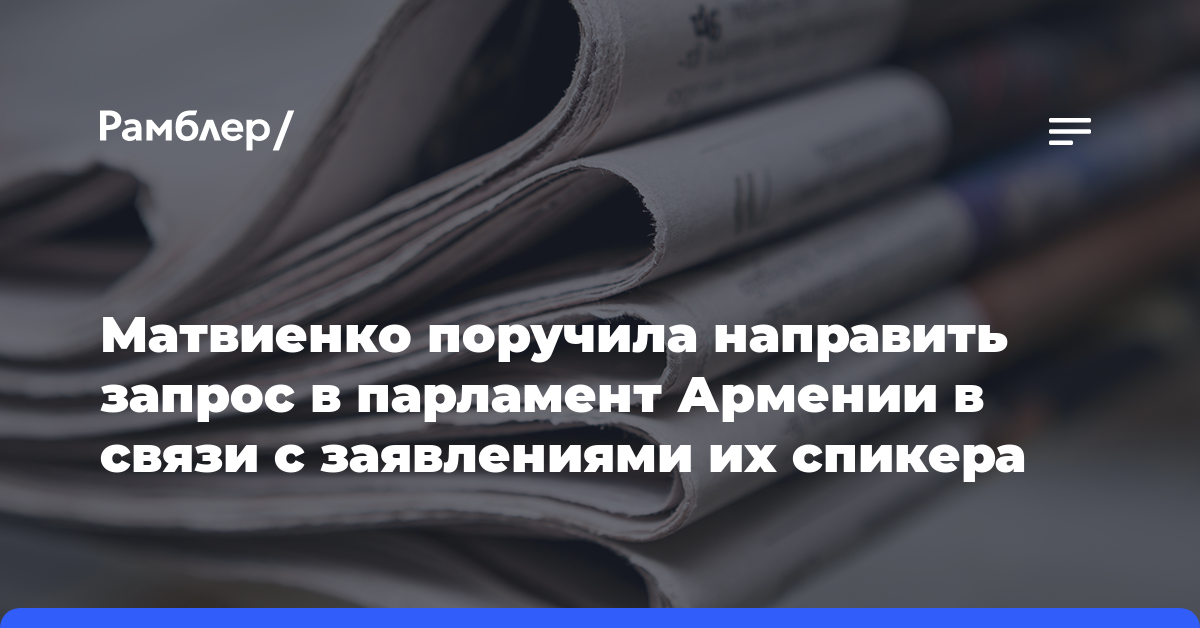 Матвиенко поручила направить запрос в парламент Армении в связи с заявлениями их спикера