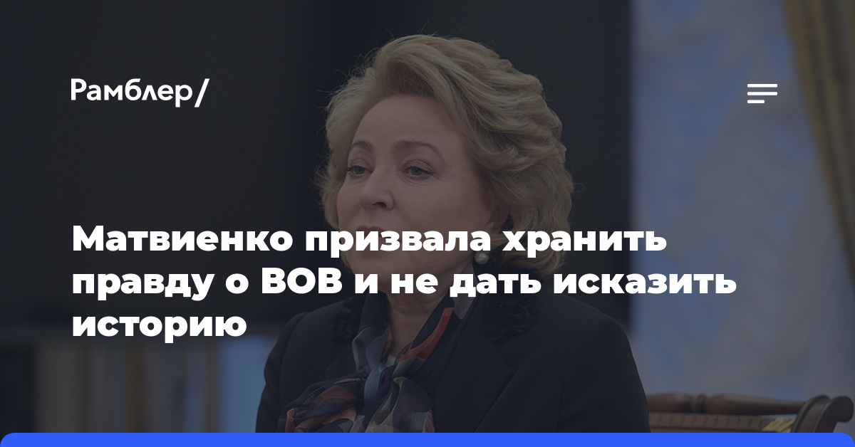 Матвиенко призвала хранить правду о ВОВ и не дать исказить историю