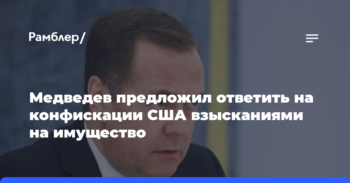 Медведев предложил ответить на конфискации США взысканиями на имущество