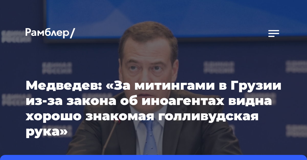 Медведев: «За митингами в Грузии из-за закона об иноагентах видна хорошо знакомая голливудская рука»