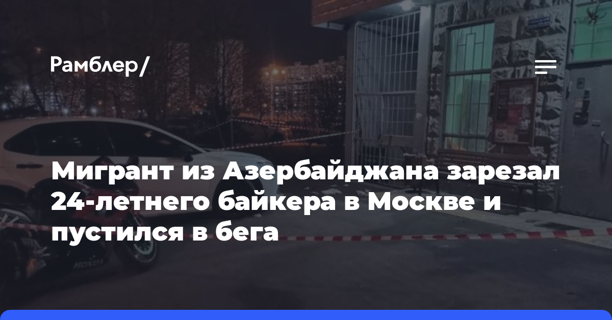 Мигрант из Азербайджана зарезал 24-летнего байкера в Москве и пустился в бега