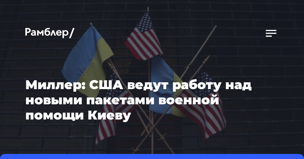 Миллер: США ведут работу над новыми пакетами военной помощи Киеву