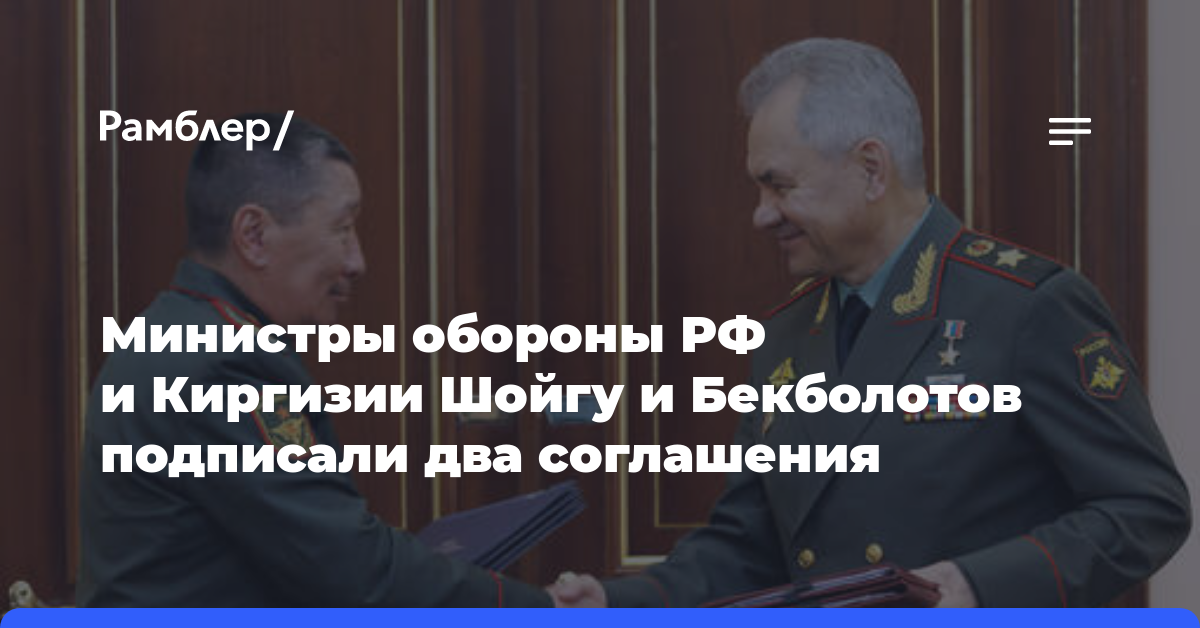Министры обороны РФ и Киргизии Шойгу и Бекболотов подписали два соглашения