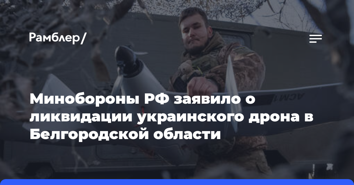 Минобороны РФ заявило о ликвидации украинского дрона в Белгородской области