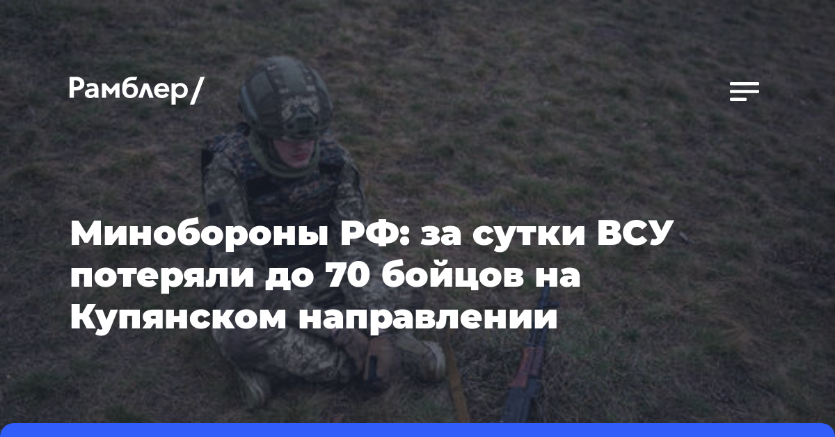 Минобороны РФ: за сутки ВСУ потеряли до 70 бойцов на Купянском направлении