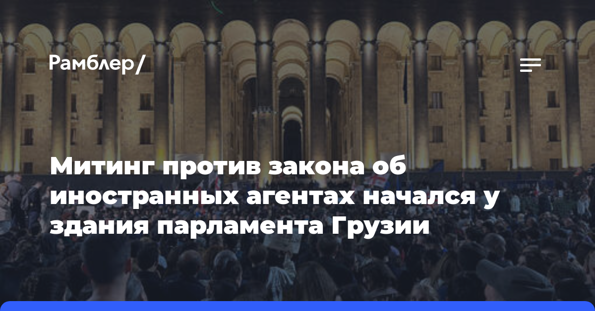 Митинг против закона об иностранных агентах начался у здания парламента Грузии