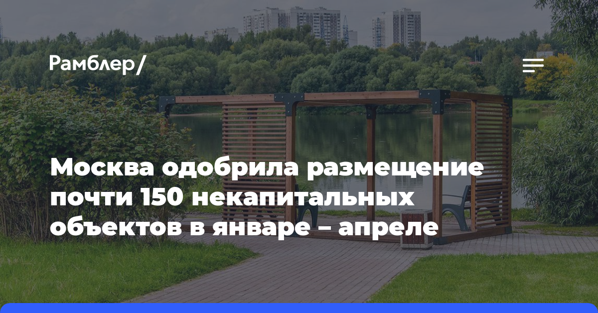 Москва одобрила размещение почти 150 некапитальных объектов в январе — апреле