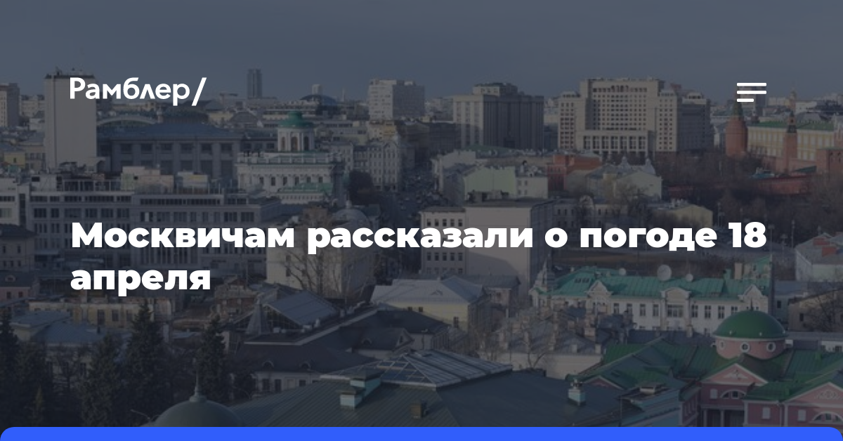 Москвичам рассказали о погоде 18 апреля