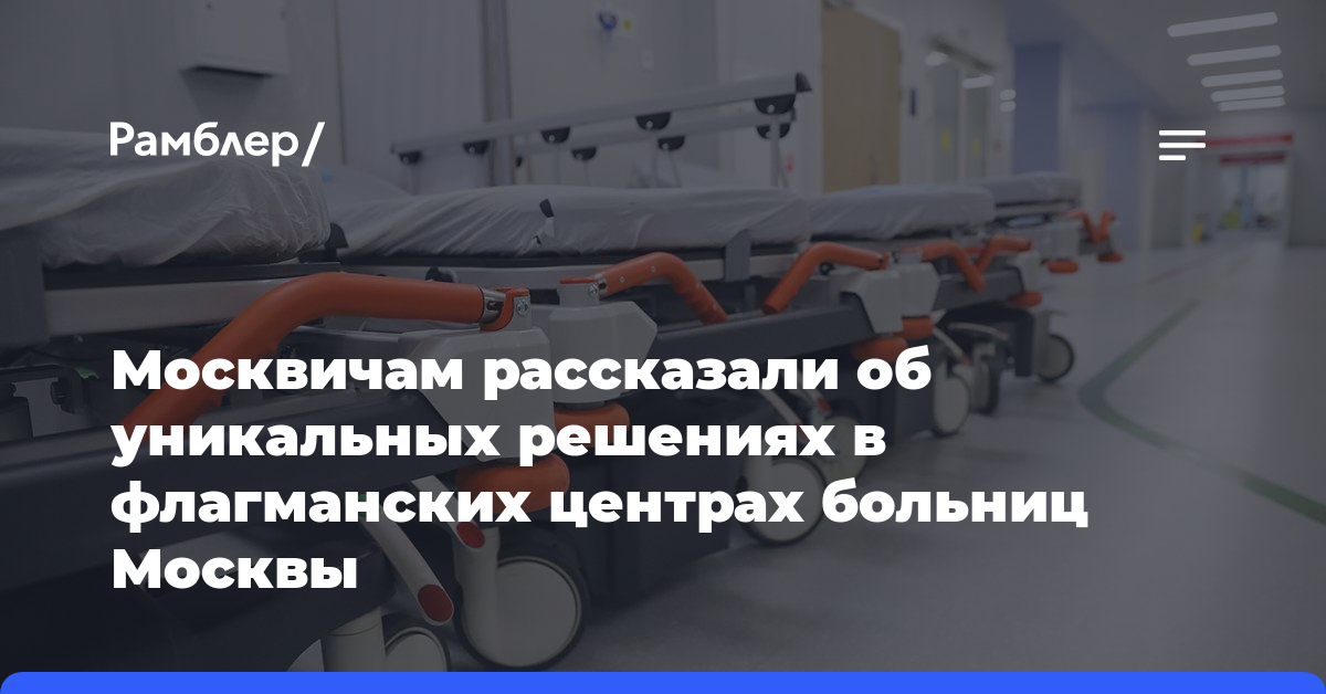 Москвичам рассказали об уникальных решениях в флагманских центрах больниц Москвы