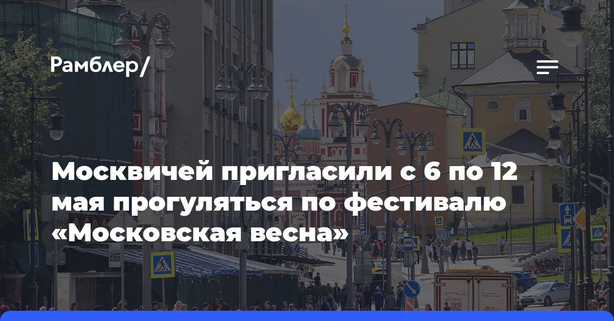 Москвичей пригласили с 6 по 12 мая прогуляться по фестивалю «Московская весна»