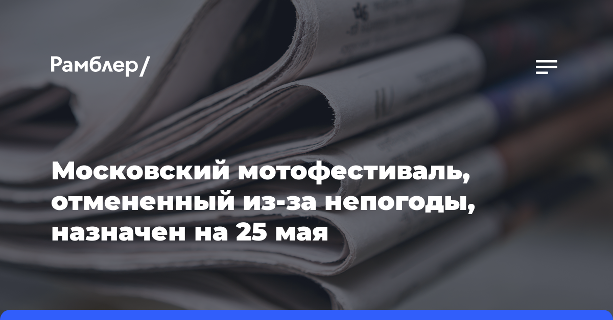 Московский мотофестиваль, отмененный из-за непогоды, назначен на 25 мая
