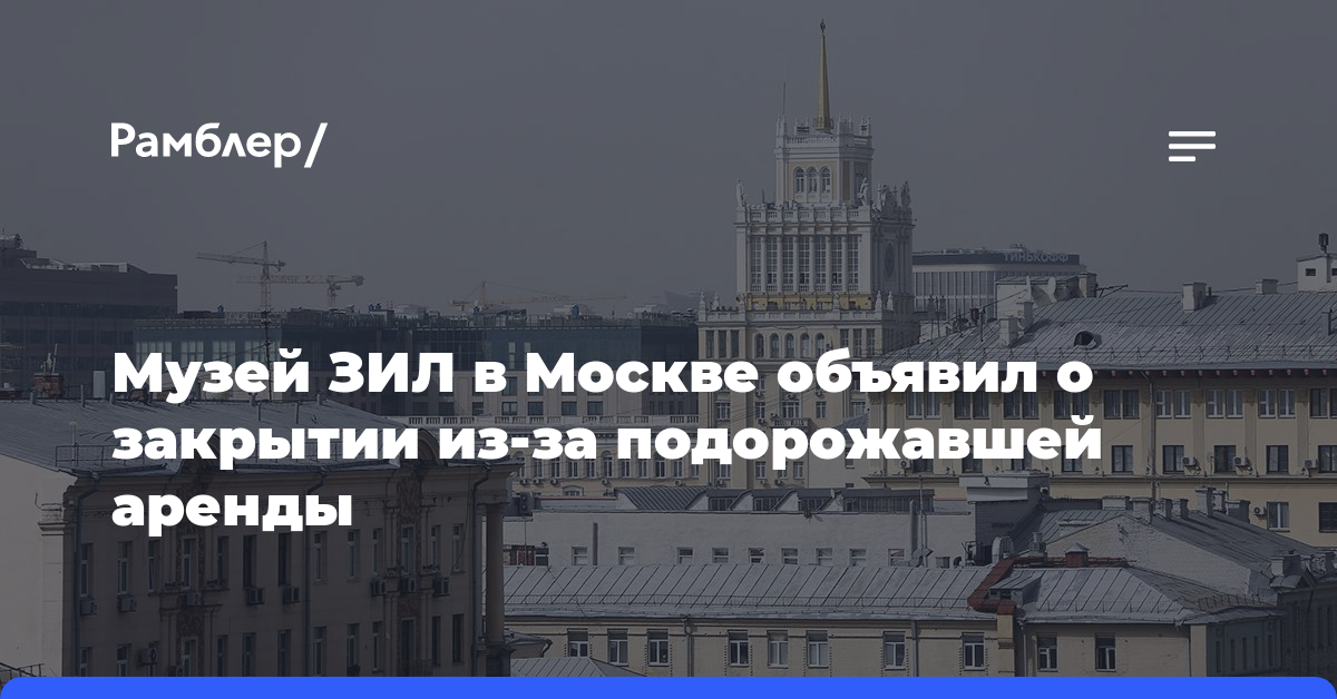 Музей ЗИЛ в Москве объявил о закрытии из-за подорожавшей аренды