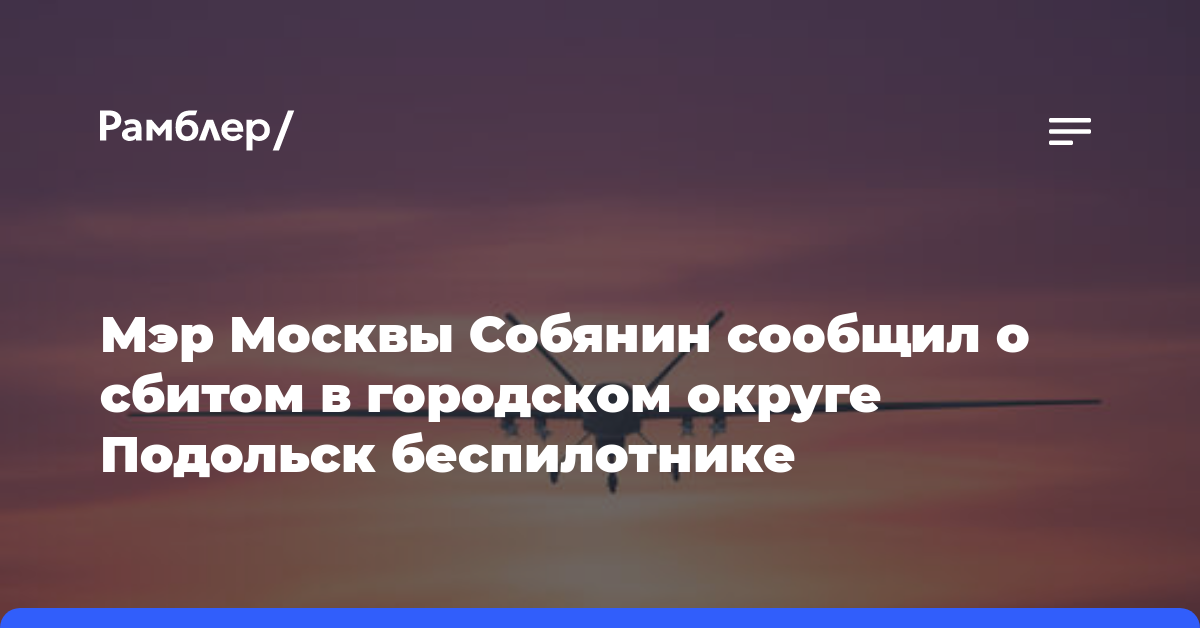 Мэр Москвы Собянин сообщил о сбитом в городском округе Подольск беспилотнике