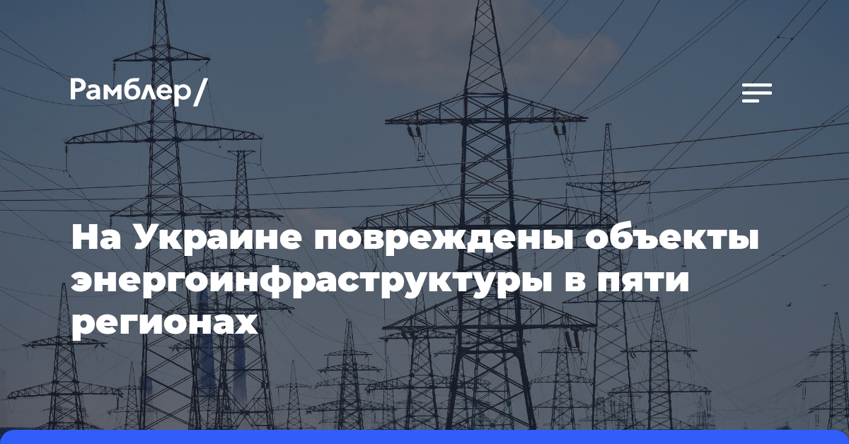 На Украине повреждены объекты энергоинфраструктуры в пяти регионах