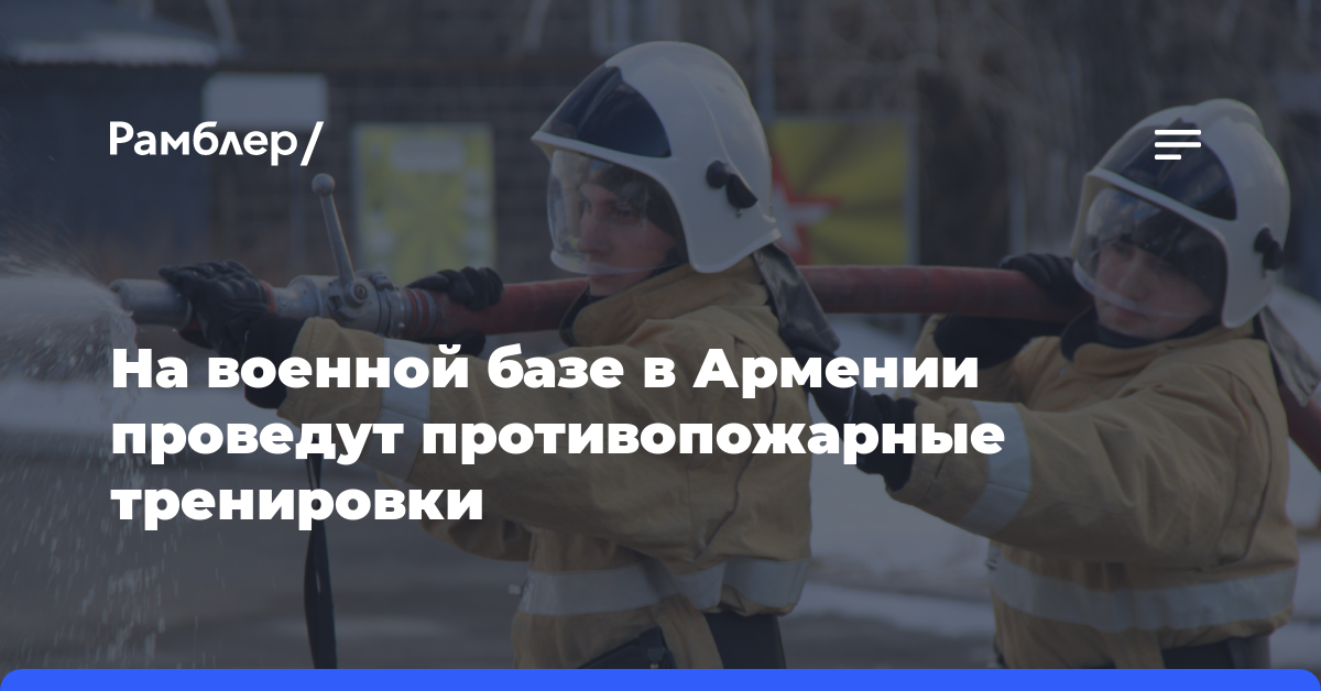 На военной базе в Армении проведут противопожарные тренировки
