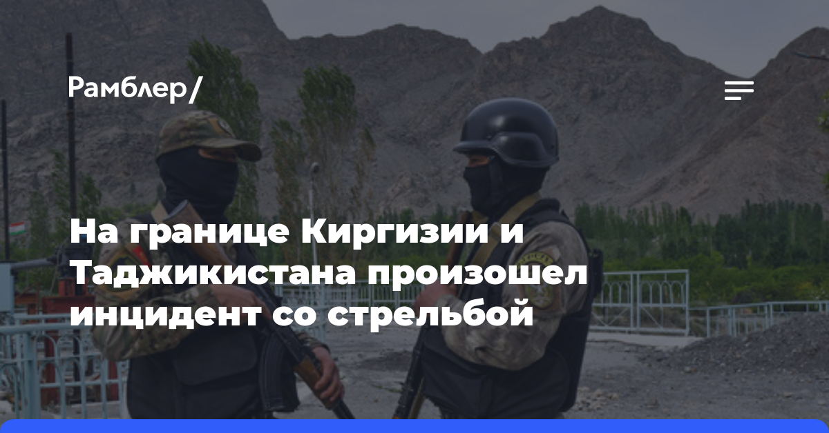 На границе Киргизии и Таджикистана произошел инцидент со стрельбой