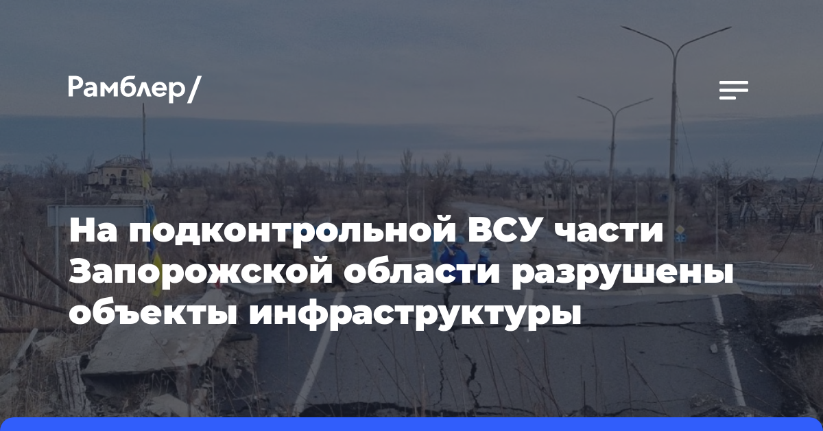 На подконтрольной ВСУ части Запорожской области разрушены объекты инфраструктуры