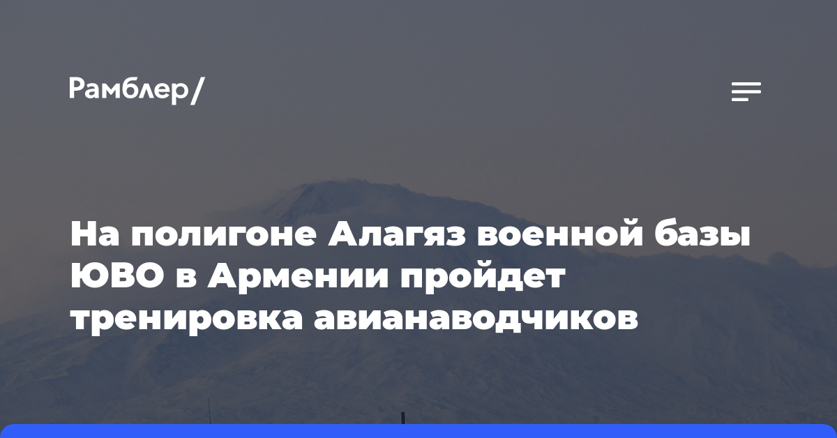 На полигоне Алагяз военной базы ЮВО в Армении пройдет тренировка авианаводчиков