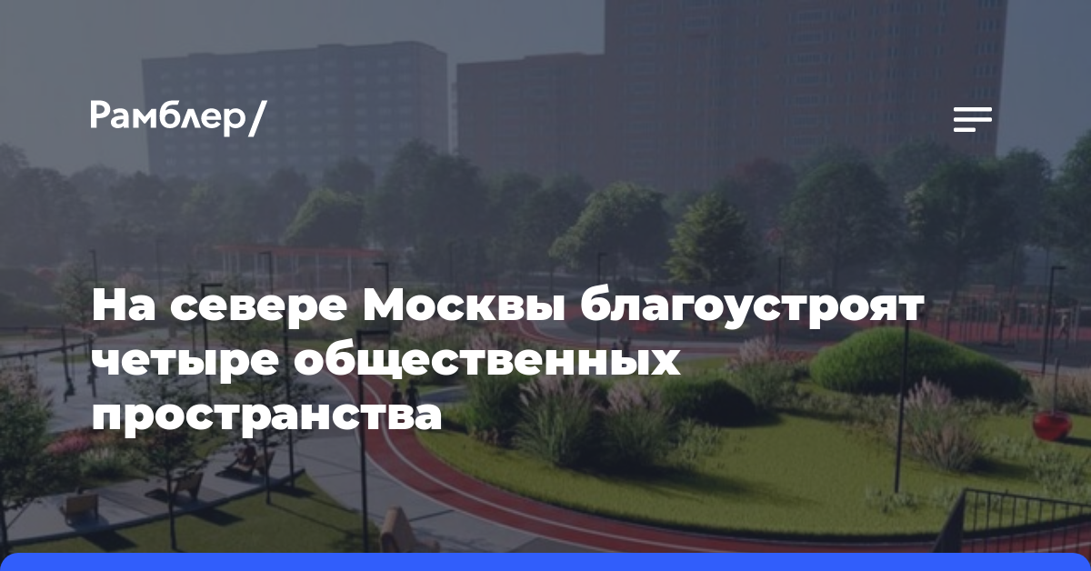 На севере Москвы благоустроят четыре общественных пространства