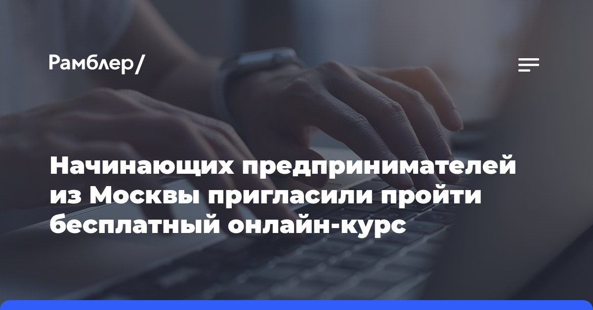 Начинающих предпринимателей из Москвы пригласили пройти бесплатный онлайн-курс
