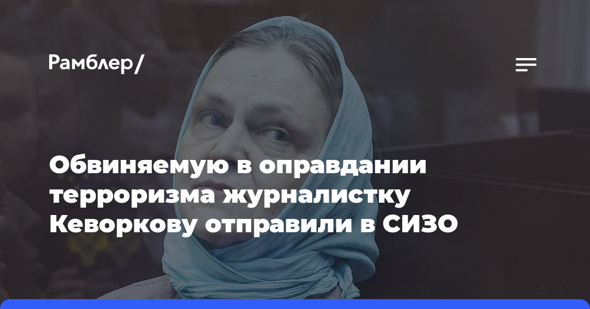 Обвиняемую в оправдании терроризма журналистку Кеворкову отправили в СИЗО