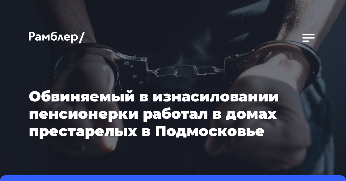 Обвиняемый в изнасиловании пенсионерки работал в домах престарелых в Подмосковье