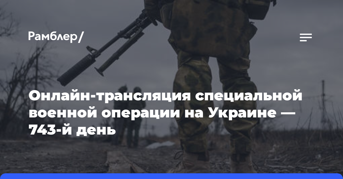 Онлайн-трансляция специальной военной операции на Украине — 743-й день