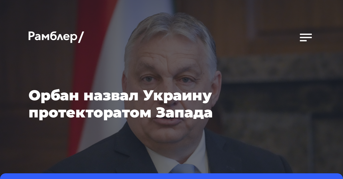 Орбан назвал Украину протекторатом Запада