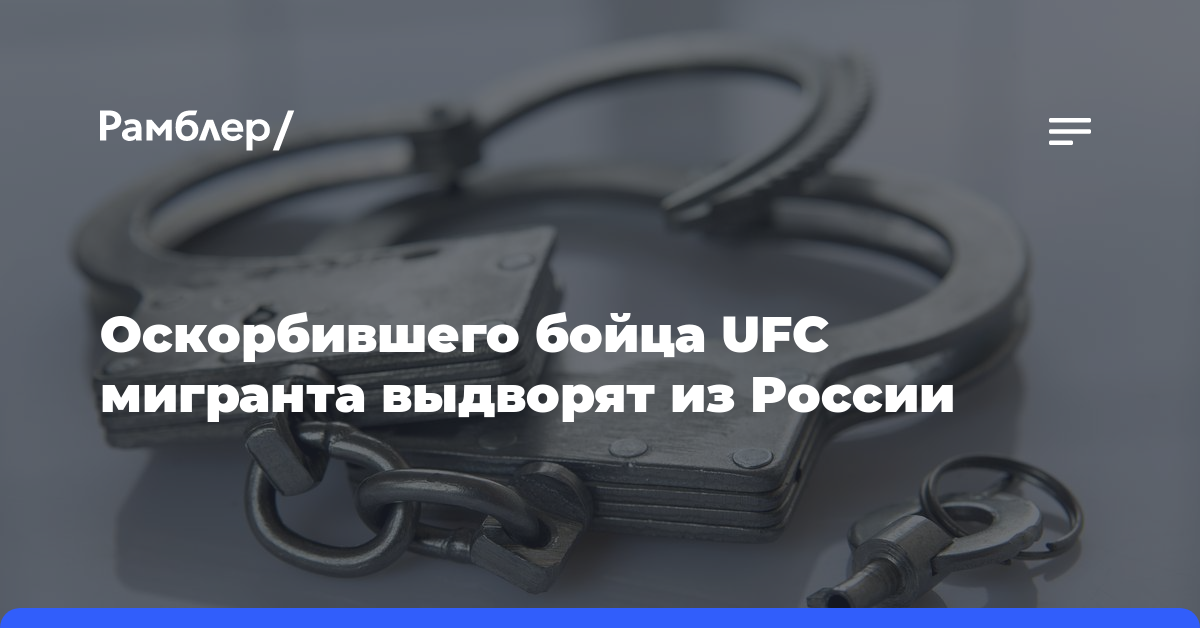Оскорбившего бойца UFC мигранта выдворят из России