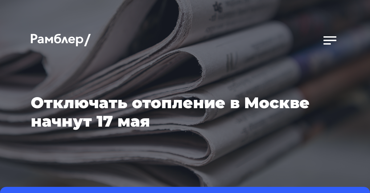 Отключать отопление в Москве начнут 17 мая