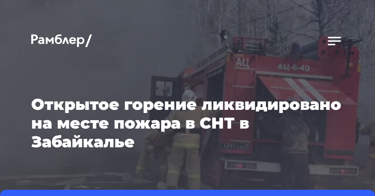 Открытое горение ликвидировано на месте пожара в СНТ в Забайкалье
