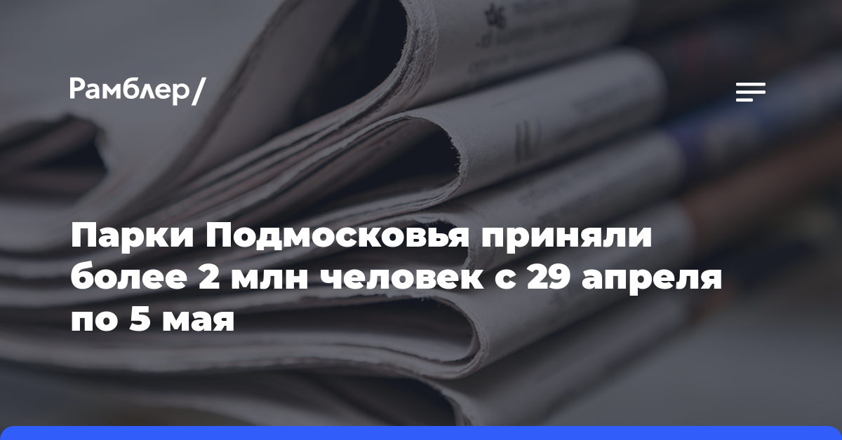 Парки Подмосковья приняли более 2 млн человек с 29 апреля по 5 мая