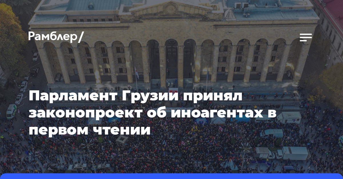 Парламент Грузии принял законопроект об иноагентах в первом чтении