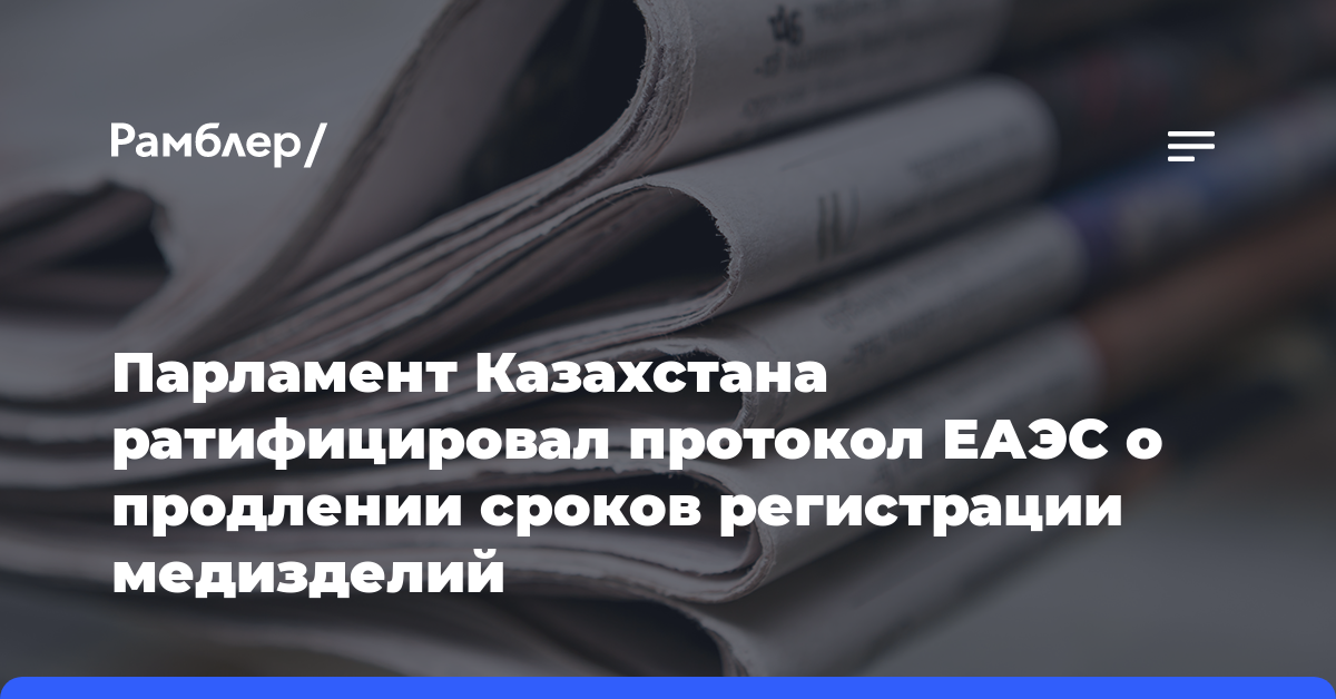 Парламент Казахстана ратифицировал протокол ЕАЭС о продлении сроков регистрации медизделий