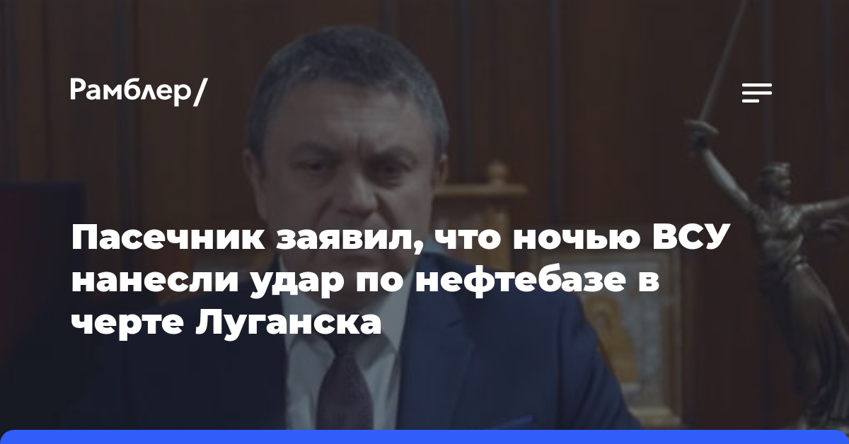 Пасечник заявил, что ночью ВСУ нанесли удар по нефтебазе в черте Луганска