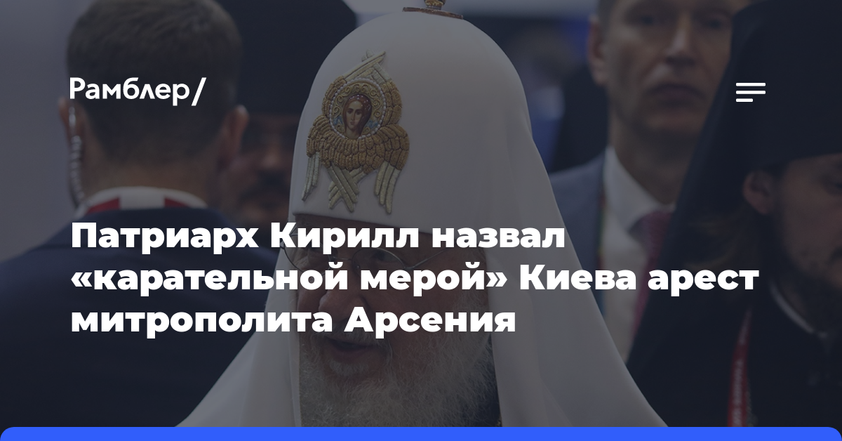 Патриарх Кирилл назвал «карательной мерой» Киева арест митрополита Арсения