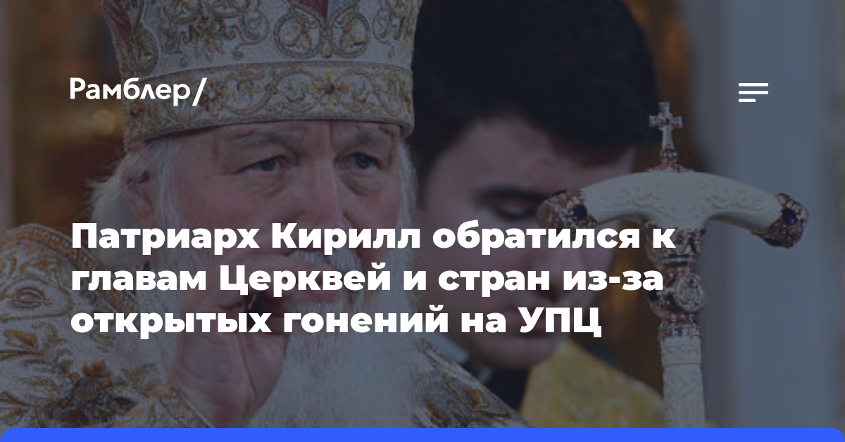 Патриарх Кирилл обратился к главам Церквей и стран из-за открытых гонений на УПЦ