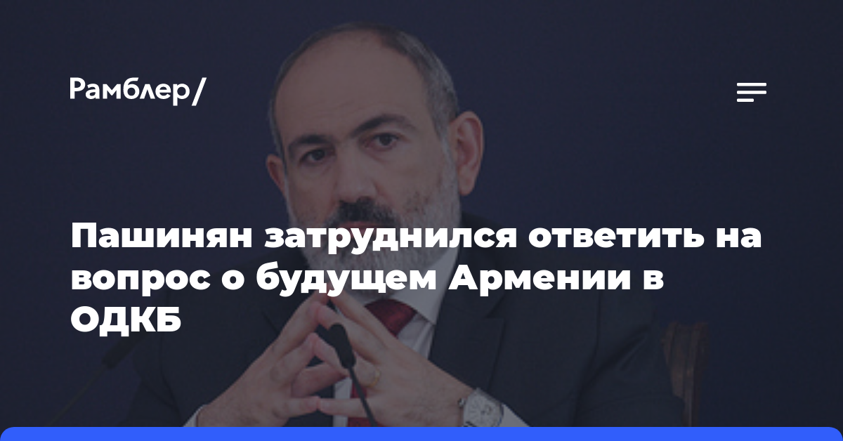 Пашинян затруднился ответить на вопрос о будущем Армении в ОДКБ