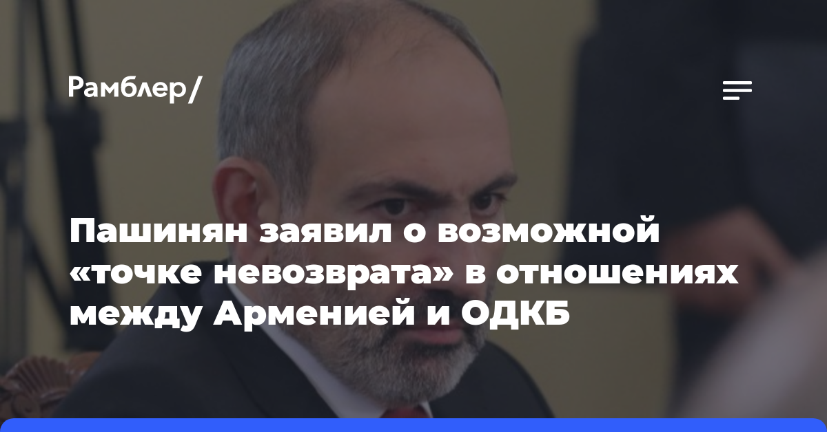 Пашинян заявил о возможной «точке невозврата» в отношениях между Арменией и ОДКБ