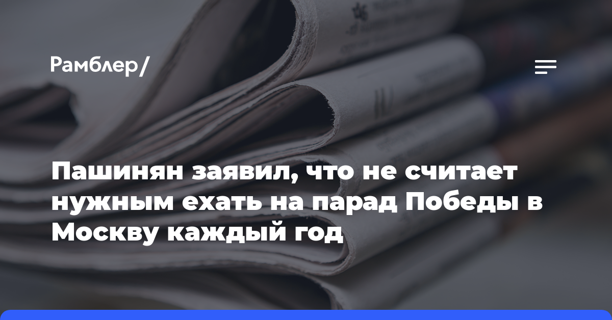 Пашинян заявил, что не считает нужным ехать на парад Победы в Москву каждый год