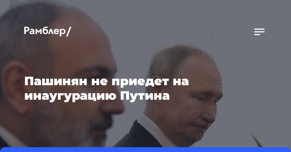 Пашинян не приедет на инаугурацию Путина