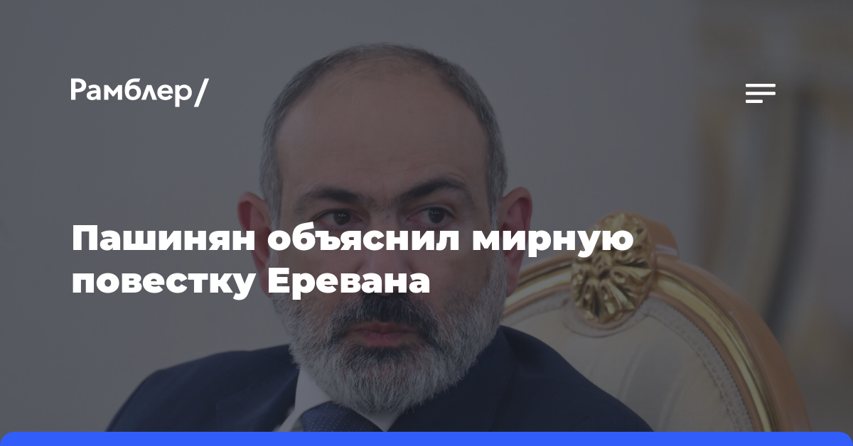 Пашинян объяснил мирную повестку Еревана