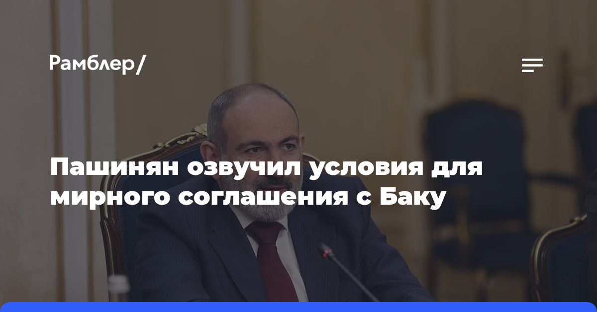 Пашинян озвучил условия для мирного соглашения с Баку