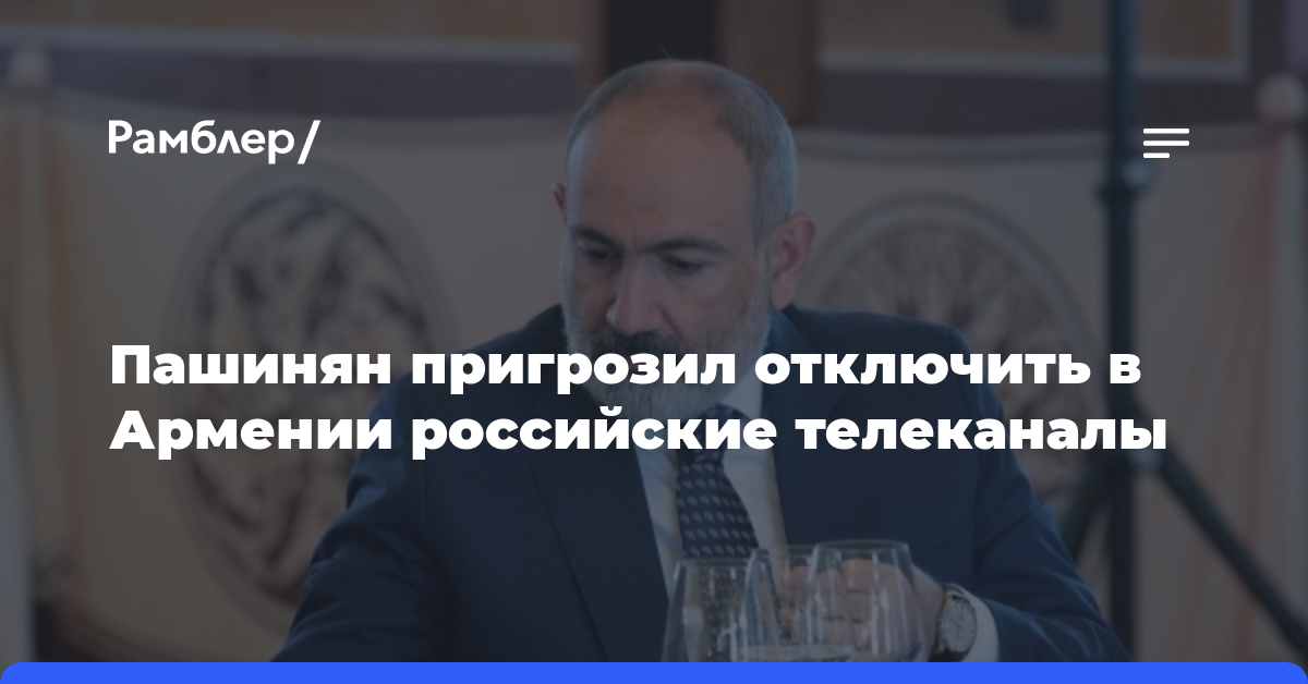 Пашинян пригрозил отключить в Армении российские телеканалы