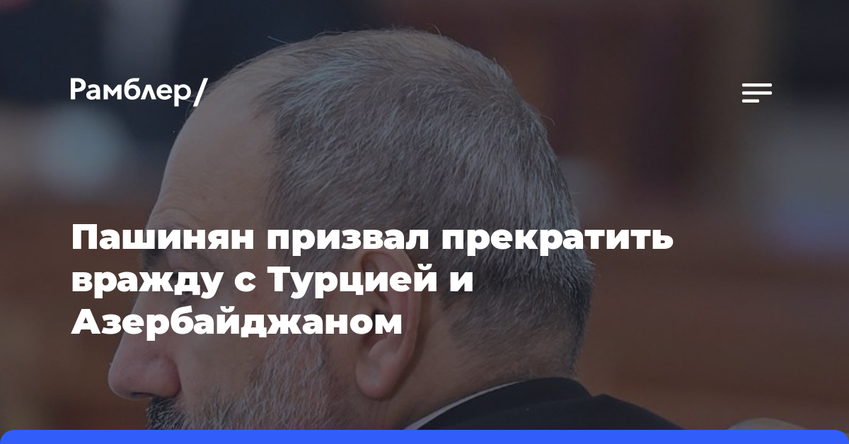 Пашинян призвал прекратить вражду с Турцией и Азербайджаном