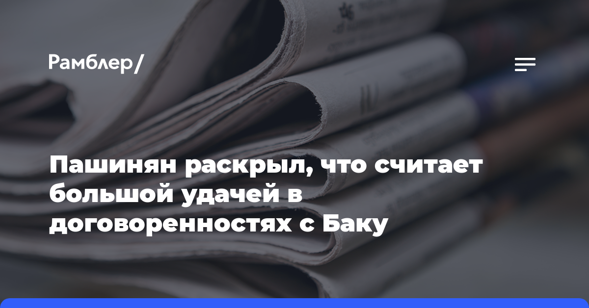 Пашинян раскрыл, что считает большой удачей в договоренностях с Баку