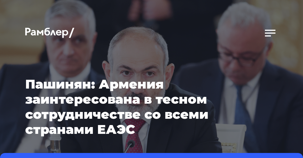 Пашинян: Армения заинтересована в тесном сотрудничестве со всеми странами ЕАЭС