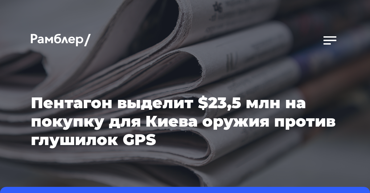 Пентагон выделит $23,5 млн на покупку для Киева оружия против глушилок GPS