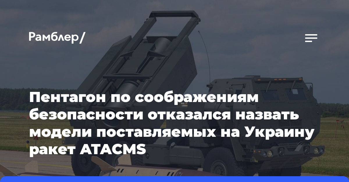 Пентагон по соображениям безопасности отказался назвать модели поставляемых на Украину ракет ATACMS