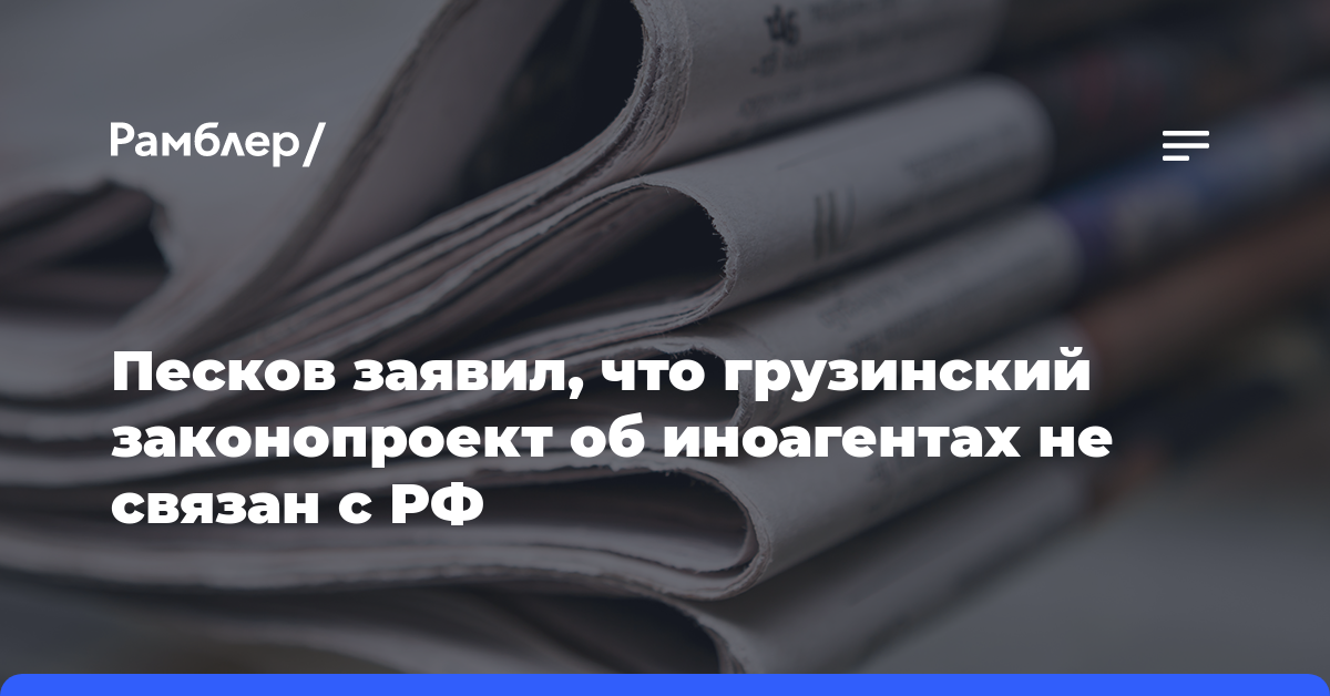 Песков заявил, что грузинский законопроект об иноагентах не связан с РФ